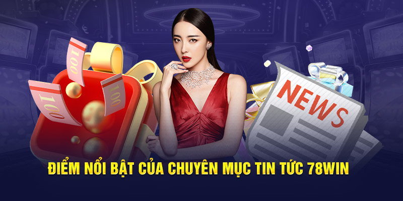 Điểm nổi bật của chuyên mục tin tức 78WIN 