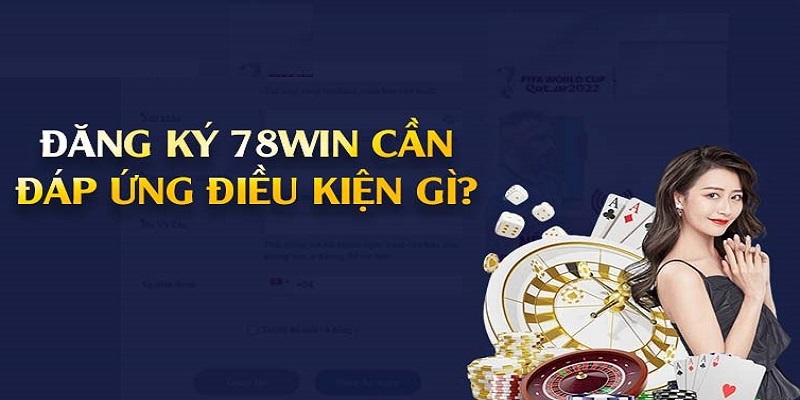 Điều kiện đáp ứng thực hiện đăng ký 78WIN 