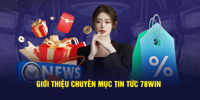 Giới thiệu chuyên mục tin tức 78WIN