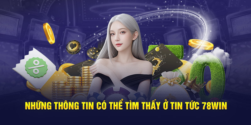 Những thông tin có thể tìm thấy ở tin tức 78WIN